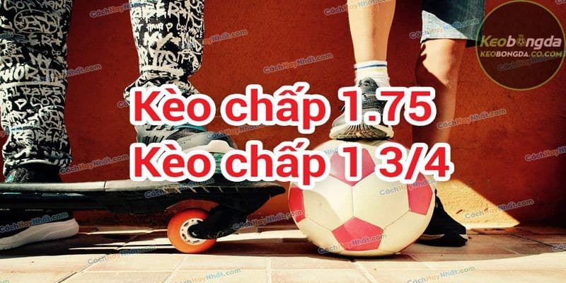 Kèo 1 3/4 là loại kèo mà đội mạnh chấp đội yếu 1.75 bàn