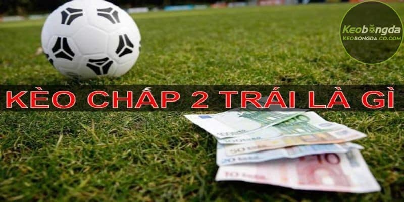 Kèo 2 hòa nghĩa là đội mạnh hơn chấp đội yếu hơn 2 bàn thắng